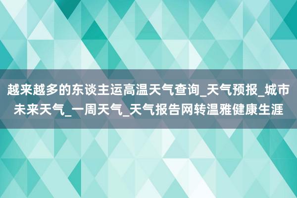 越来越多的东谈主运高温天气查询_天气预报_城市未来天气_一周天气_天气报告网转温雅健康生涯