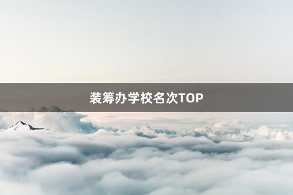 装筹办学校名次TOP